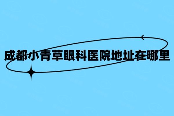 成都小青草眼科医院地址在哪里web508.com