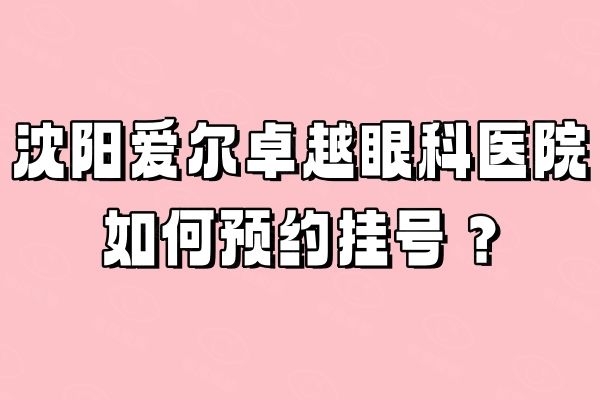 沈阳爱尔卓越眼科医院如何预约挂号web508.com