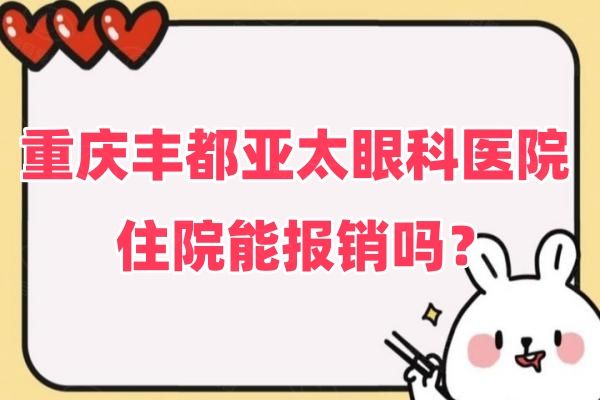 重庆丰都亚太眼科医院住院能报销吗web508.com