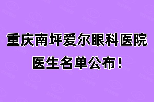 重庆南坪爱尔眼科医院医生名单公布web508.com