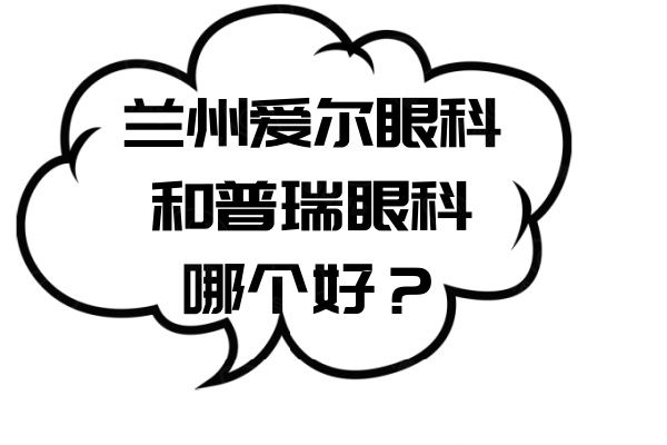 兰州爱尔眼科和普瑞眼科哪个好web508.com