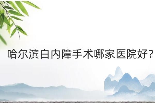 哈尔滨白内障手术哪家医院好web508.com