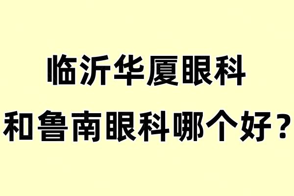 临沂华厦眼科和鲁南眼科哪个好web508.com