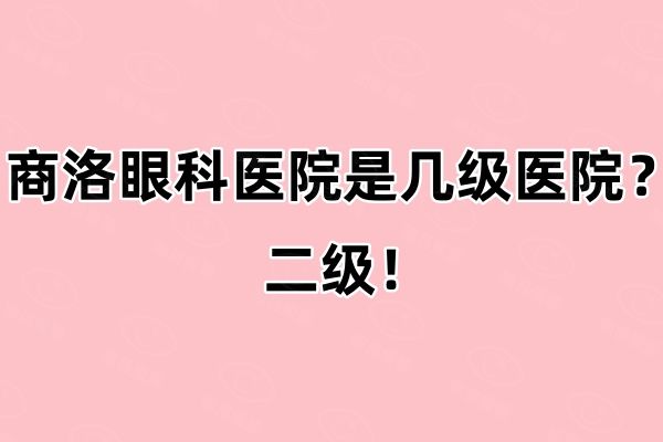 商洛眼科医院是几级医院web508.com