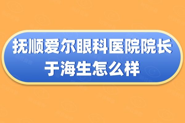 抚顺爱尔眼科医院院长于海生怎么样web508.com