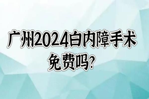 广州2024白内障手术免费吗？有免费政策，含申请条件+申请流程！web508.com