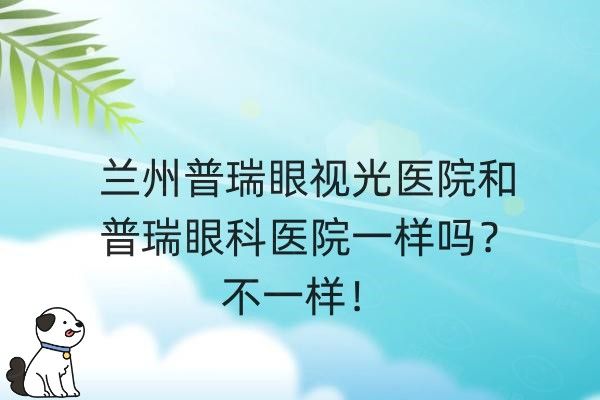 兰州普瑞眼视光医院和普瑞眼科医院一样吗web508.com