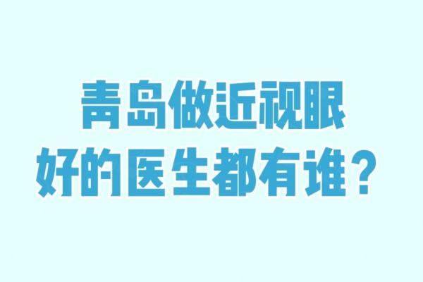 青岛做近视眼好的医生都有谁？陈国民/李莹/刘鑫等医生做飞秒技术好可放心预约！web508.com