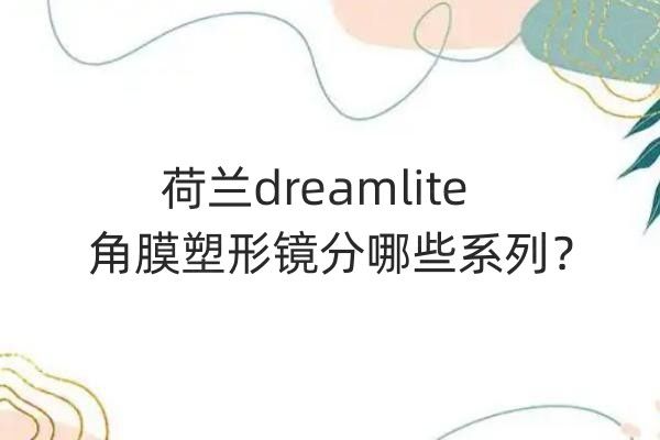 荷兰dreamlite角膜塑形镜分哪些系列web508.com