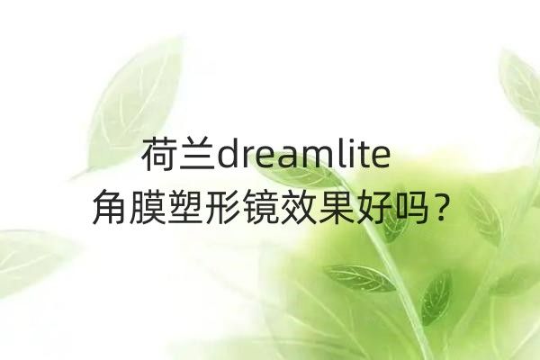 荷兰dreamlite角膜塑形镜效 果好吗web508.com