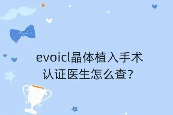evoicl晶体植入手术认证医生怎么查web508.com
