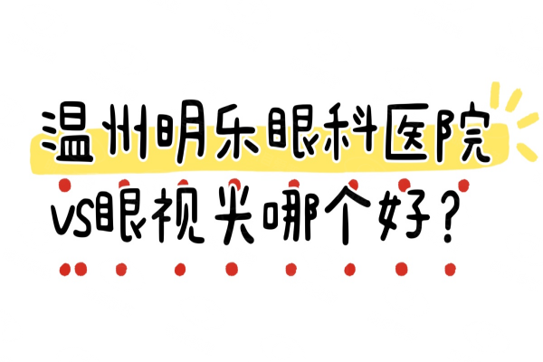 温州明乐眼科医院和眼视光哪个好?看明乐眼科vs眼视光简介|医生|价格对比www.web508.com